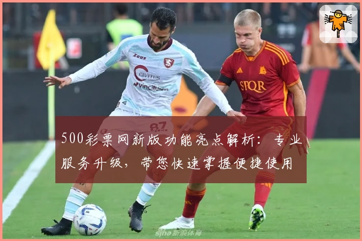 500彩票网新版功能亮点解析：专业服务升级，带您快速掌握便捷使用技巧
