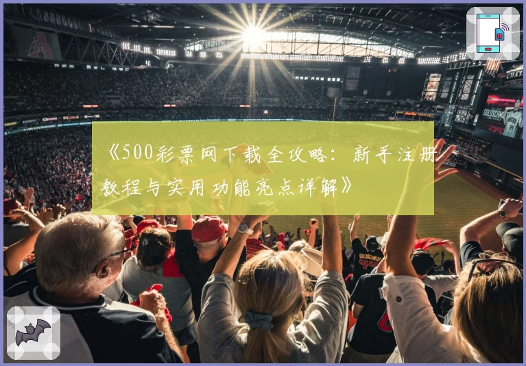 《500彩票网下载全攻略：新手注册教程与实用功能亮点详解》