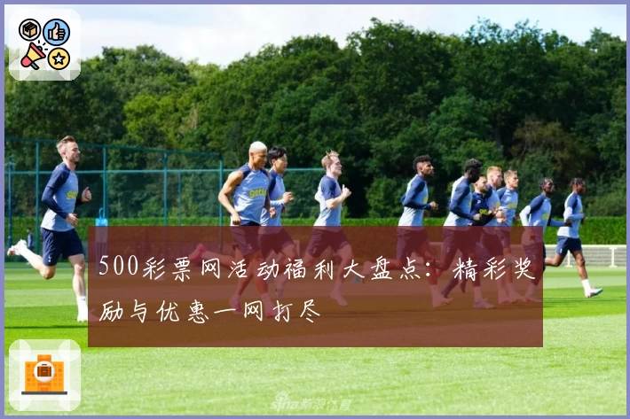 500彩票网活动福利大盘点：精彩奖励与优惠一网打尽