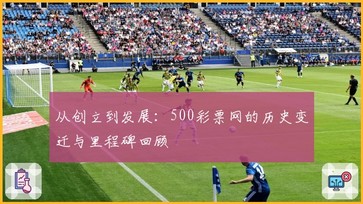 从创立到发展：500彩票网的历史变迁与里程碑回顾