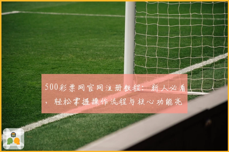 500彩票网官网注册教程：新人必看，轻松掌握操作流程与核心功能亮点