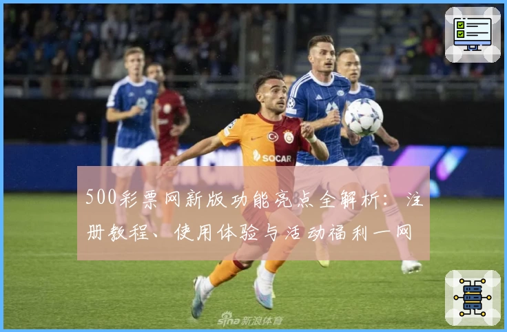 500彩票网新版功能亮点全解析：注册教程、使用体验与活动福利一网打尽