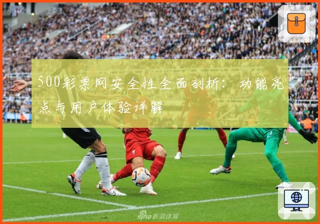 500彩票网安全性全面剖析：功能亮点与用户体验详解