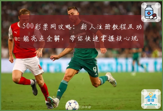 500彩票网攻略：新人注册教程及功能亮点全解，带你快速掌握核心玩法整改