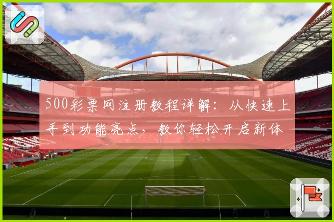 500彩票网注册教程详解:从快速上手到功能亮点,教你轻松开启新体验
