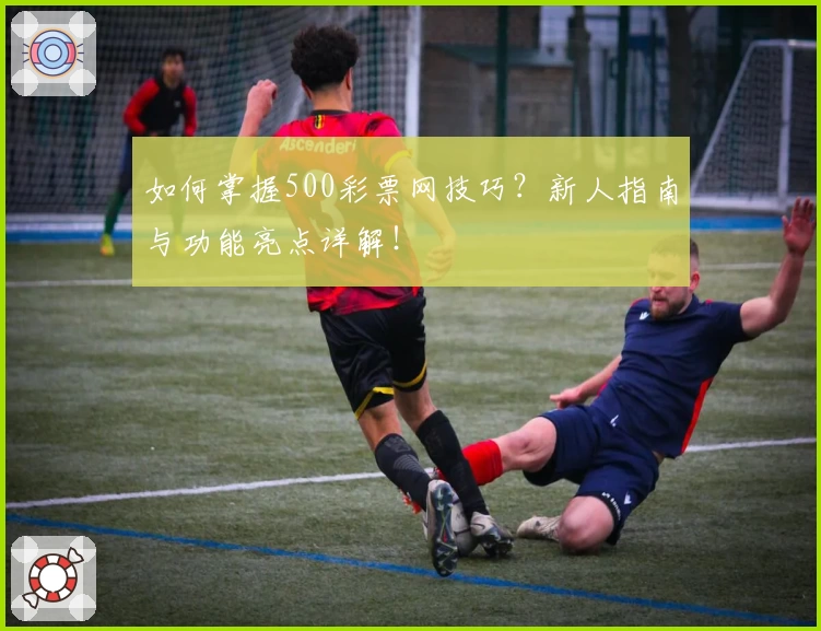 如何掌握500彩票网技巧？新人指南与功能亮点详解！