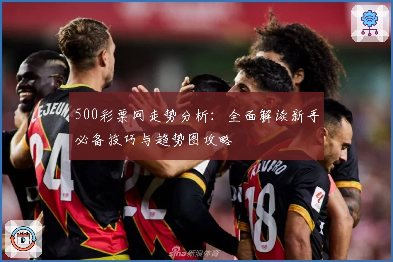 500彩票网走势分析：全面解读新手必备技巧与趋势图攻略