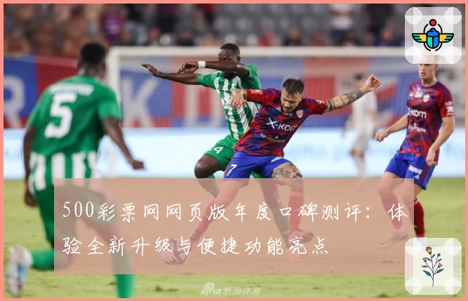 500彩票网网页版年度口碑测评：体验全新升级与便捷功能亮点