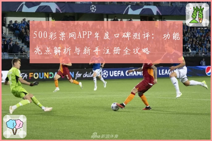 500彩票网APP年度口碑测评：功能亮点解析与新手注册全攻略