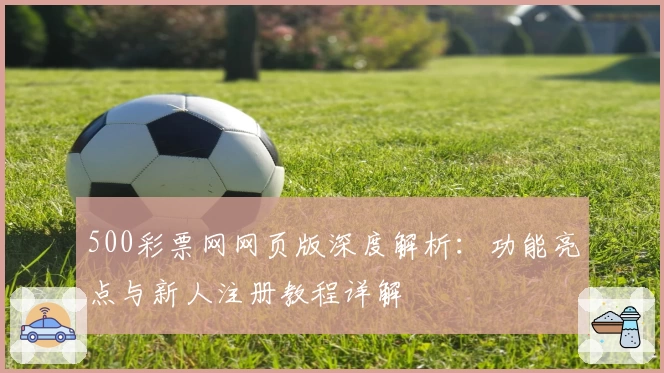 500彩票网网页版深度解析：功能亮点与新人注册教程详解