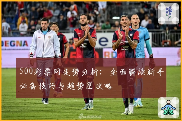 500彩票网走势分析：全面解读新手必备技巧与趋势图攻略