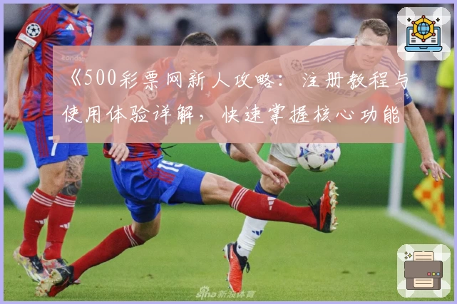 《500彩票网新人攻略:注册教程与使用体验详解,快速掌握核心功能》