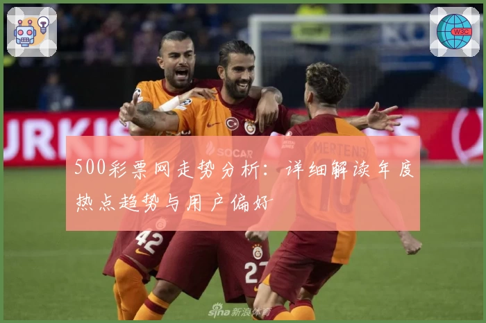 500彩票网走势分析：详细解读年度热点趋势与用户偏好