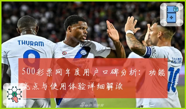 500彩票网年度用户口碑分析：功能亮点与使用体验详细解读