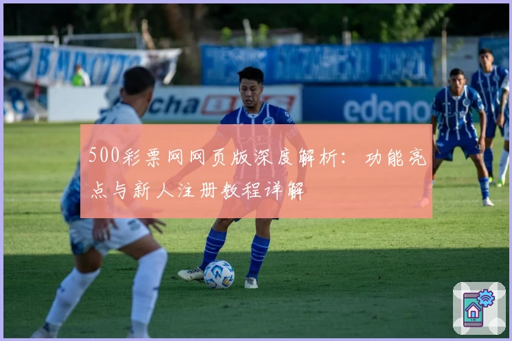 500彩票网网页版深度解析:功能亮点与新人注册教程详解