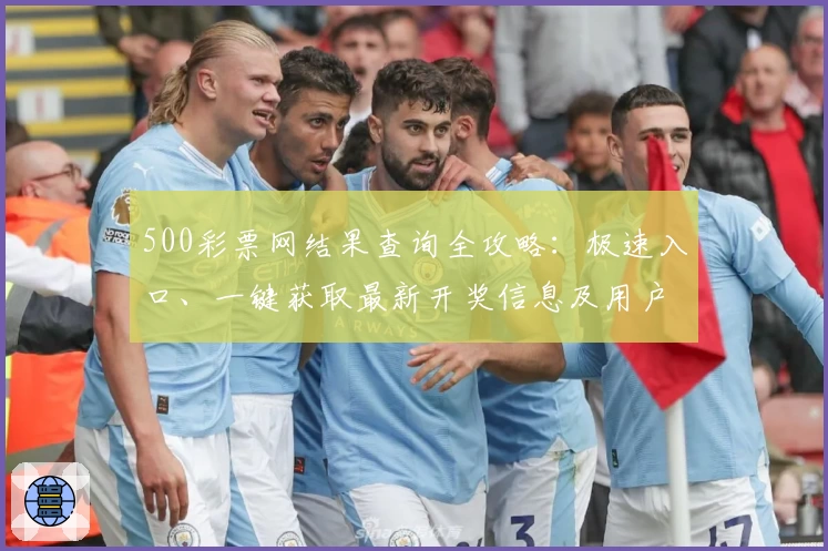 500彩票网结果查询全攻略:极速入口、一键获取最新开奖信息及用户体验分享