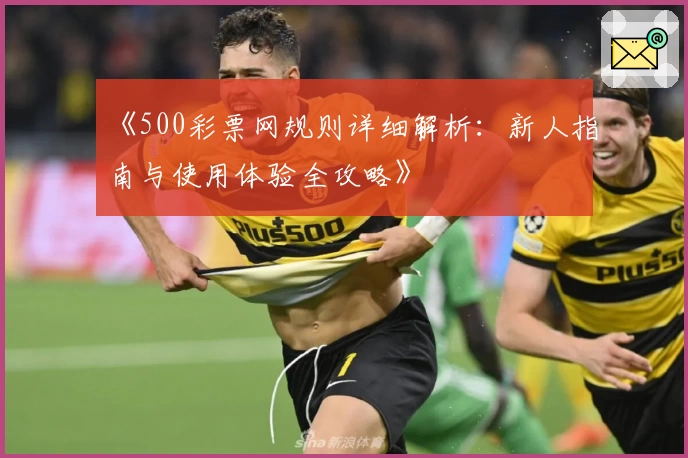 《500彩票网规则详细解析：新人指南与使用体验全攻略》