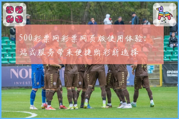 500彩票网彩票网页版使用体验:一站式服务带来便捷购彩新选择