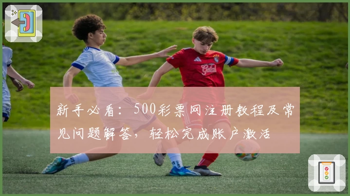 新手必看：500彩票网注册教程及常见问题解答，轻松完成账户激活