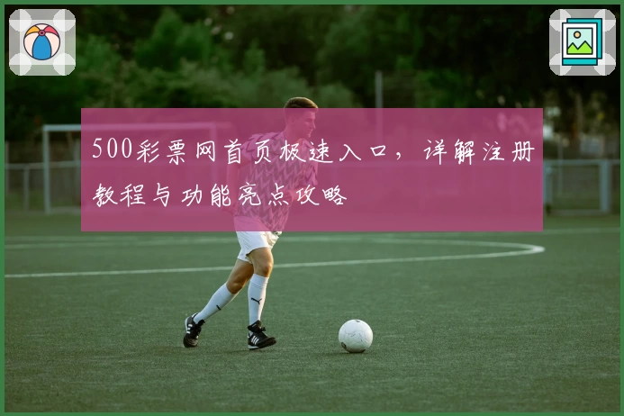 500彩票网首页极速入口，详解注册教程与功能亮点攻略