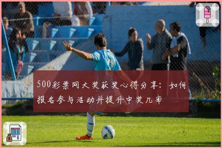 500彩票网大奖获奖心得分享:如何报名参与活动并提升中奖几率