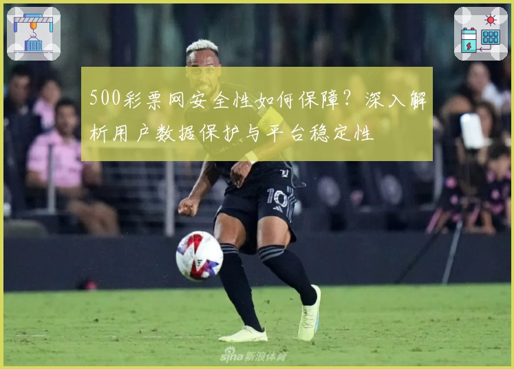 500彩票网安全性如何保障？深入解析用户数据保护与平台稳定性