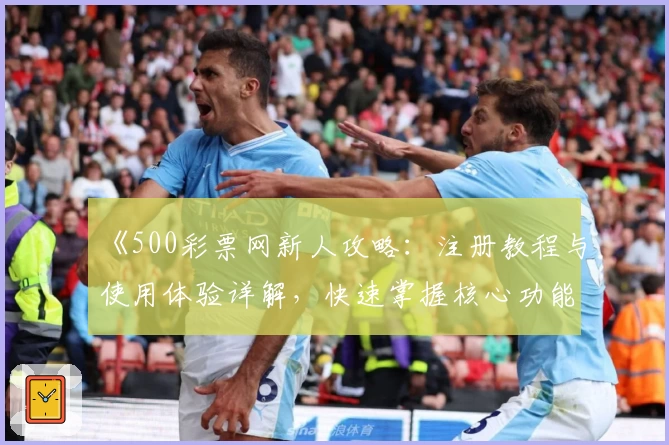 《500彩票网新人攻略：注册教程与使用体验详解，快速掌握核心功能》