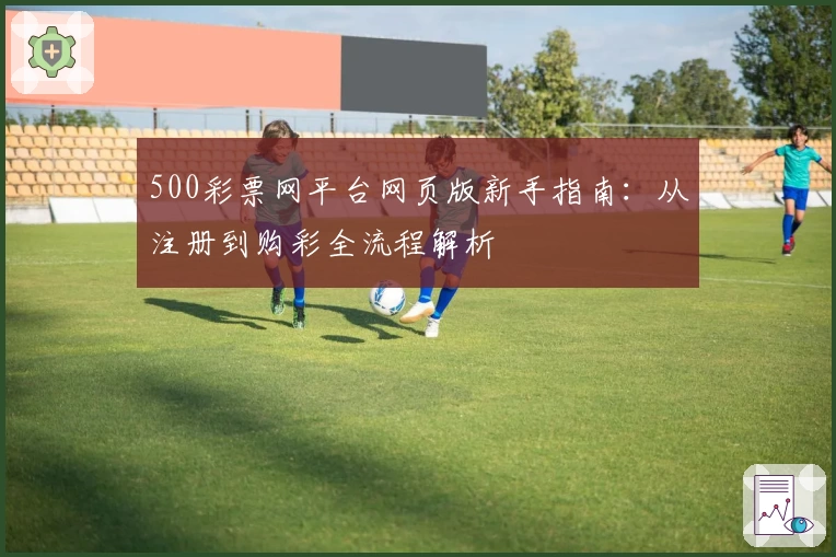 500彩票网平台网页版新手指南：从注册到购彩全流程解析