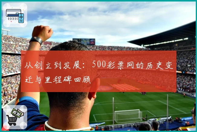 从创立到发展:500彩票网的历史变迁与里程碑回顾