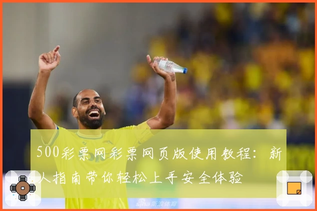 500彩票网彩票网页版使用教程：新人指南带你轻松上手安全体验