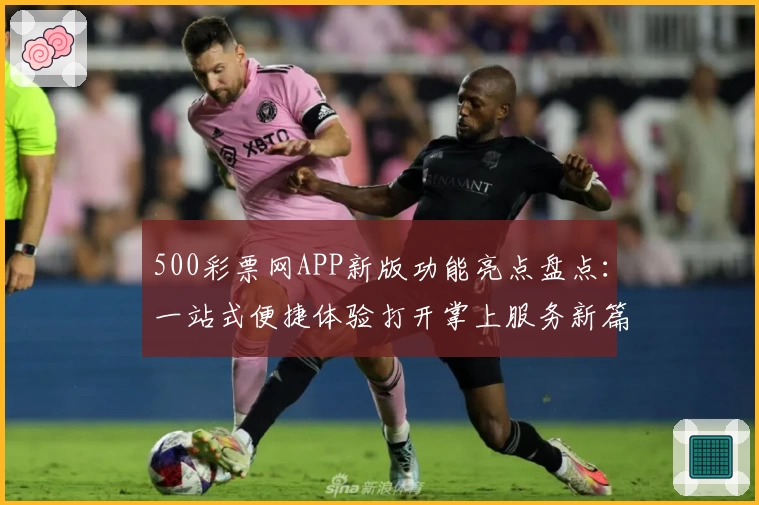 500彩票网APP新版功能亮点盘点:一站式便捷体验打开掌上服务新篇章
