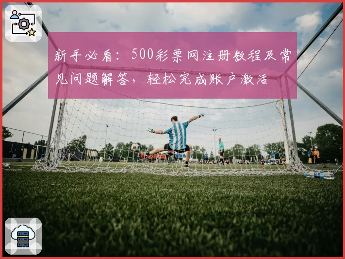 新手必看:500彩票网注册教程及常见问题解答,轻松完成账户激活