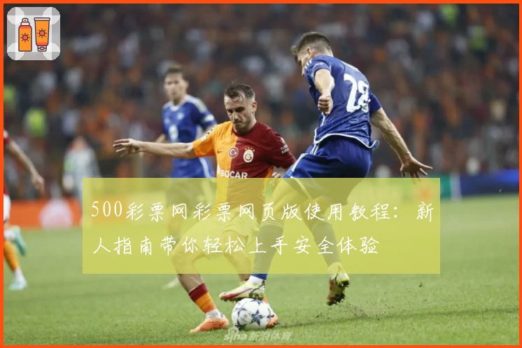 500彩票网彩票网页版使用教程:新人指南带你轻松上手安全体验