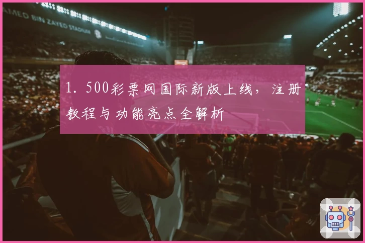 1. 500彩票网国际新版上线，注册教程与功能亮点全解析