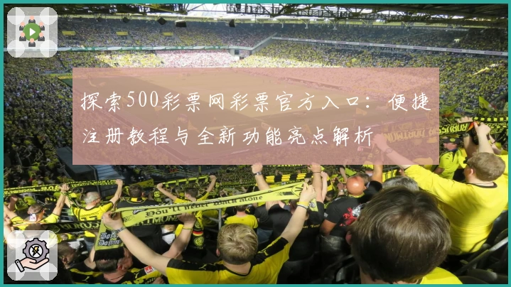 探索500彩票网彩票官方入口：便捷注册教程与全新功能亮点解析