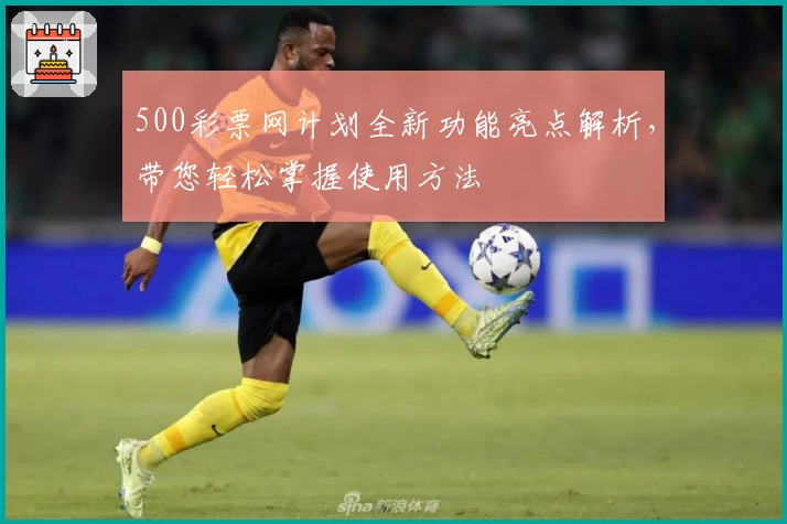 500彩票网计划全新功能亮点解析，带您轻松掌握使用方法