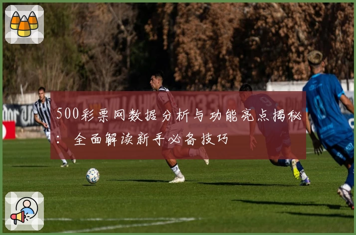 500彩票网数据分析与功能亮点揭秘：全面解读新手必备技巧