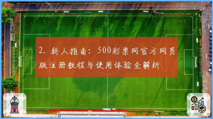 2. 新人指南：500彩票网官方网页版注册教程与使用体验全解析